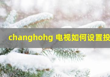 changhohg 电视如何设置投屏